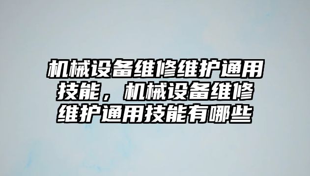 機械設(shè)備維修維護通用技能，機械設(shè)備維修維護通用技能有哪些