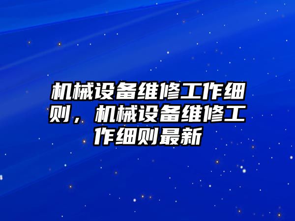 機(jī)械設(shè)備維修工作細(xì)則，機(jī)械設(shè)備維修工作細(xì)則最新