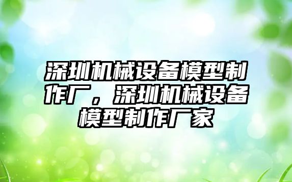 深圳機(jī)械設(shè)備模型制作廠，深圳機(jī)械設(shè)備模型制作廠家