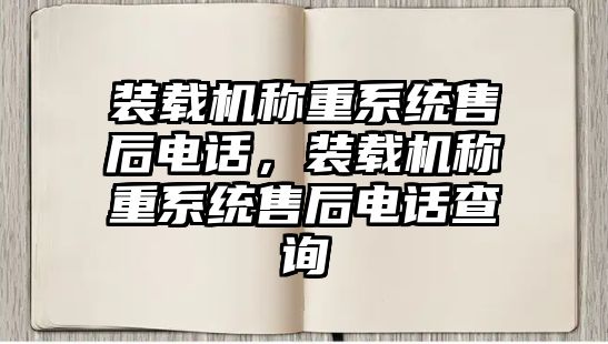 裝載機(jī)稱重系統(tǒng)售后電話，裝載機(jī)稱重系統(tǒng)售后電話查詢