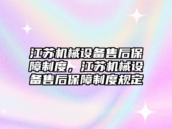 江蘇機械設(shè)備售后保障制度，江蘇機械設(shè)備售后保障制度規(guī)定