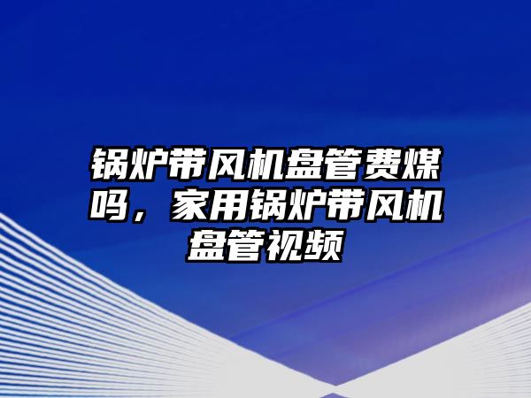 鍋爐帶風機盤管費煤嗎，家用鍋爐帶風機盤管視頻