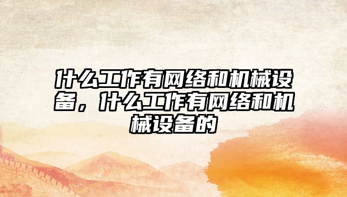 什么工作有網(wǎng)絡和機械設備，什么工作有網(wǎng)絡和機械設備的