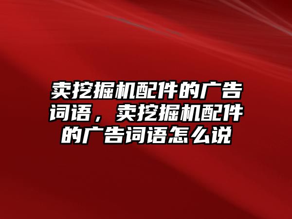 賣挖掘機(jī)配件的廣告詞語，賣挖掘機(jī)配件的廣告詞語怎么說