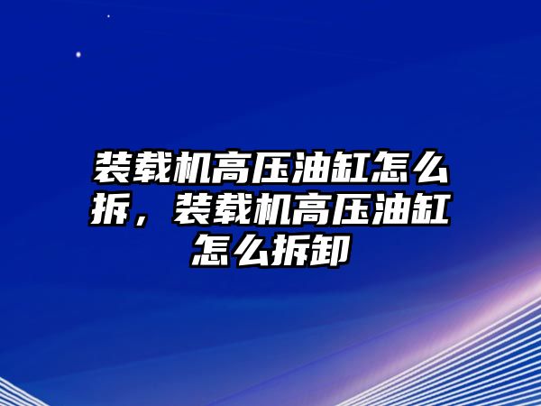 裝載機高壓油缸怎么拆，裝載機高壓油缸怎么拆卸