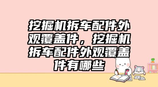 挖掘機拆車配件外觀覆蓋件，挖掘機拆車配件外觀覆蓋件有哪些