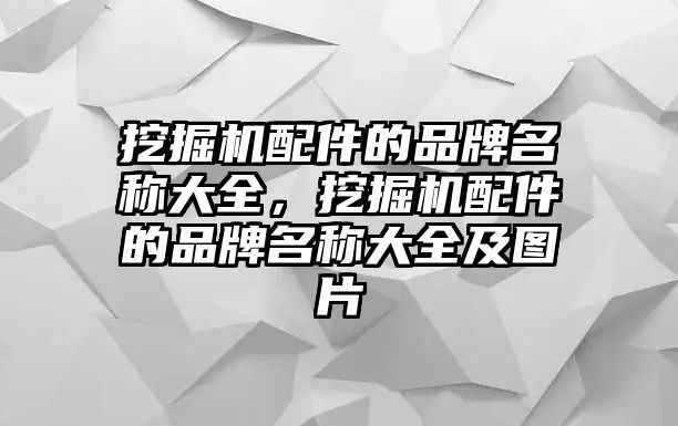 挖掘機(jī)配件的品牌名稱大全，挖掘機(jī)配件的品牌名稱大全及圖片