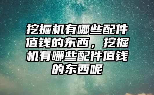 挖掘機(jī)有哪些配件值錢的東西，挖掘機(jī)有哪些配件值錢的東西呢