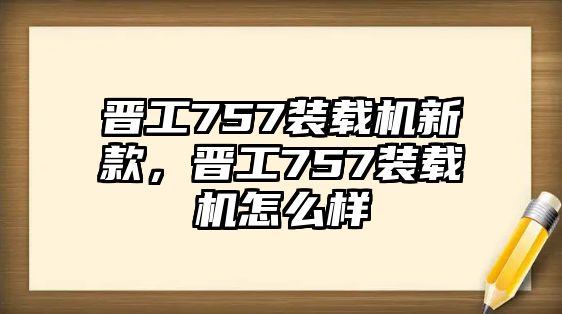 晉工757裝載機新款，晉工757裝載機怎么樣