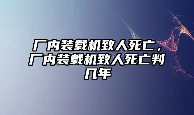 廠內(nèi)裝載機(jī)致人死亡，廠內(nèi)裝載機(jī)致人死亡判幾年