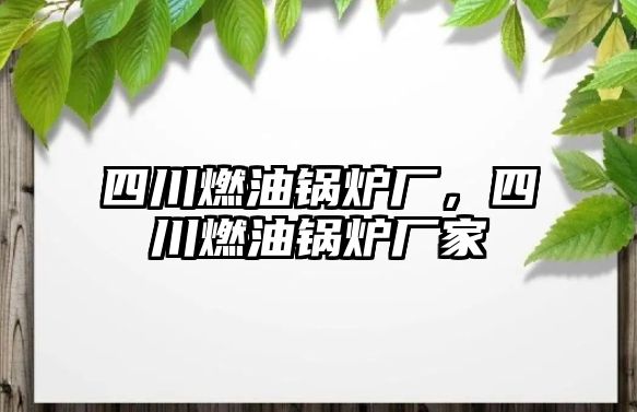 四川燃油鍋爐廠，四川燃油鍋爐廠家