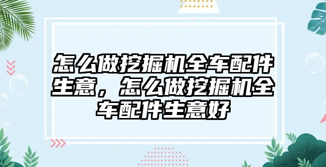 怎么做挖掘機(jī)全車配件生意，怎么做挖掘機(jī)全車配件生意好