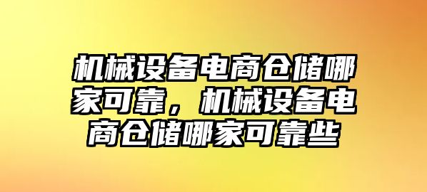 機(jī)械設(shè)備電商倉儲哪家可靠，機(jī)械設(shè)備電商倉儲哪家可靠些