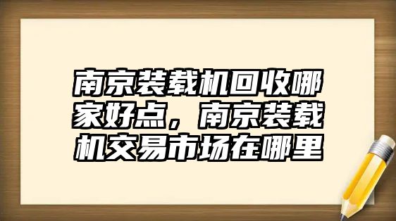 南京裝載機(jī)回收哪家好點(diǎn)，南京裝載機(jī)交易市場(chǎng)在哪里