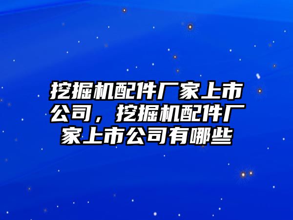 挖掘機(jī)配件廠家上市公司，挖掘機(jī)配件廠家上市公司有哪些