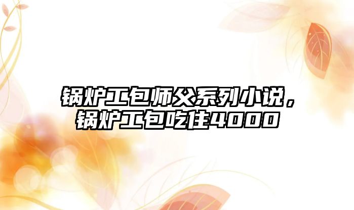 鍋爐工包師父系列小說，鍋爐工包吃住4000