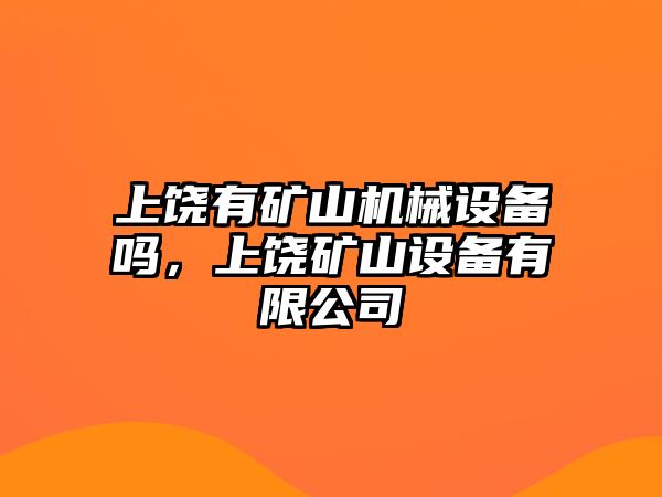 上饒有礦山機械設(shè)備嗎，上饒礦山設(shè)備有限公司