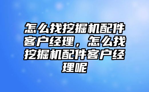 怎么找挖掘機配件客戶經(jīng)理，怎么找挖掘機配件客戶經(jīng)理呢