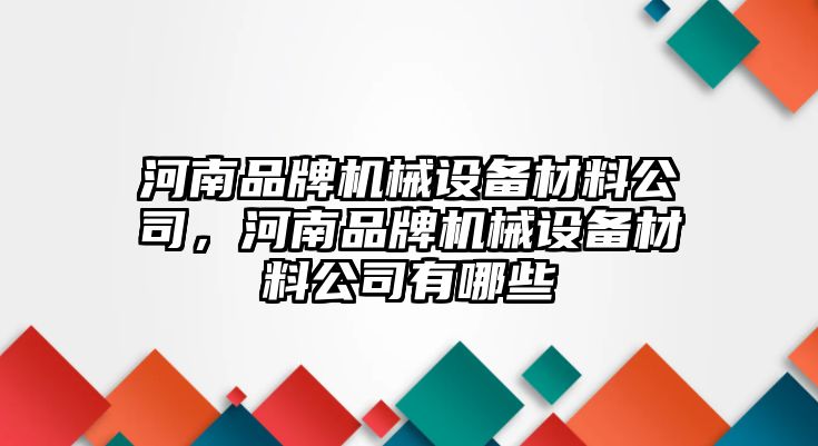 河南品牌機(jī)械設(shè)備材料公司，河南品牌機(jī)械設(shè)備材料公司有哪些