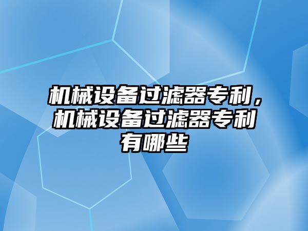 機械設(shè)備過濾器專利，機械設(shè)備過濾器專利有哪些