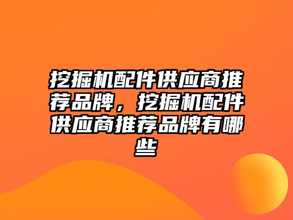 挖掘機配件供應(yīng)商推薦品牌，挖掘機配件供應(yīng)商推薦品牌有哪些