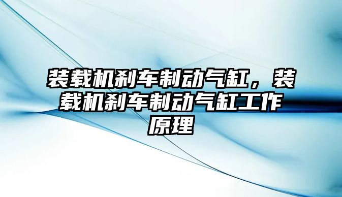 裝載機(jī)剎車制動氣缸，裝載機(jī)剎車制動氣缸工作原理