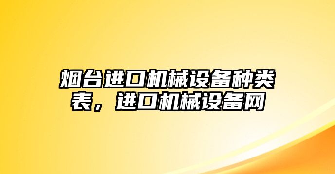 煙臺進(jìn)口機(jī)械設(shè)備種類表，進(jìn)口機(jī)械設(shè)備網(wǎng)