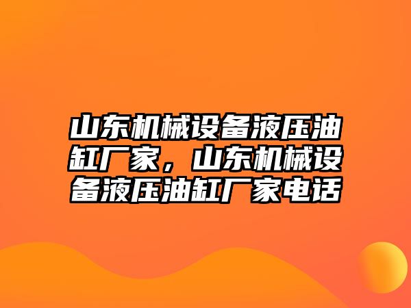 山東機械設(shè)備液壓油缸廠家，山東機械設(shè)備液壓油缸廠家電話