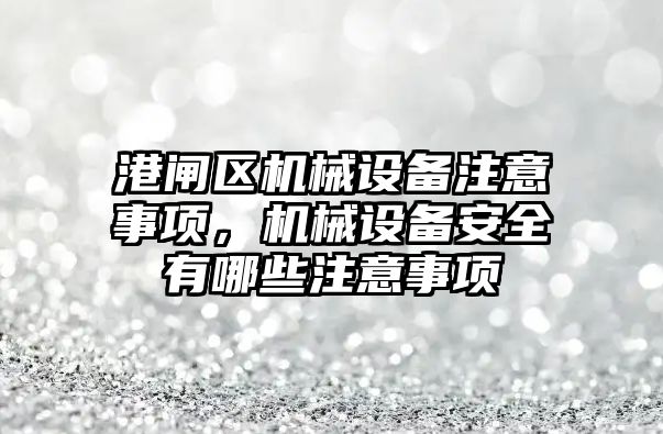 港閘區(qū)機械設備注意事項，機械設備安全有哪些注意事項