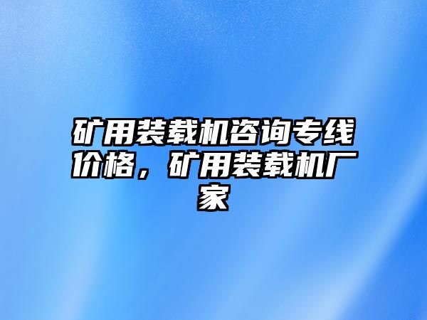 礦用裝載機(jī)咨詢專線價(jià)格，礦用裝載機(jī)廠家