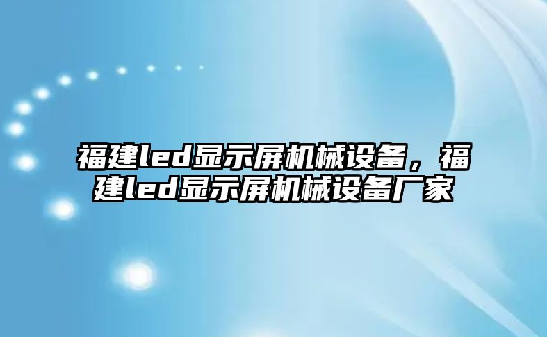 福建led顯示屏機械設備，福建led顯示屏機械設備廠家