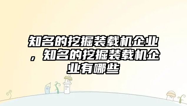 知名的挖掘裝載機企業(yè)，知名的挖掘裝載機企業(yè)有哪些