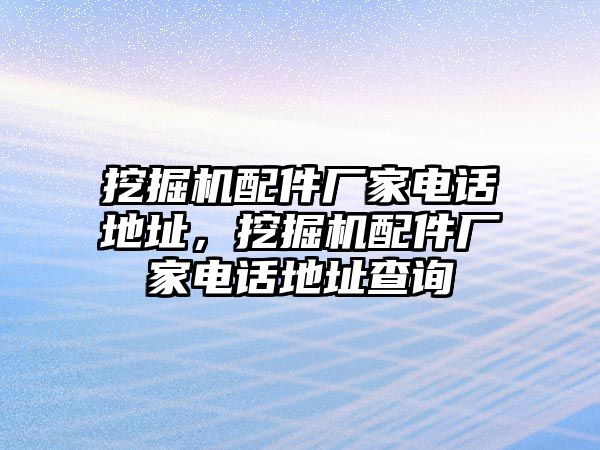 挖掘機(jī)配件廠家電話地址，挖掘機(jī)配件廠家電話地址查詢