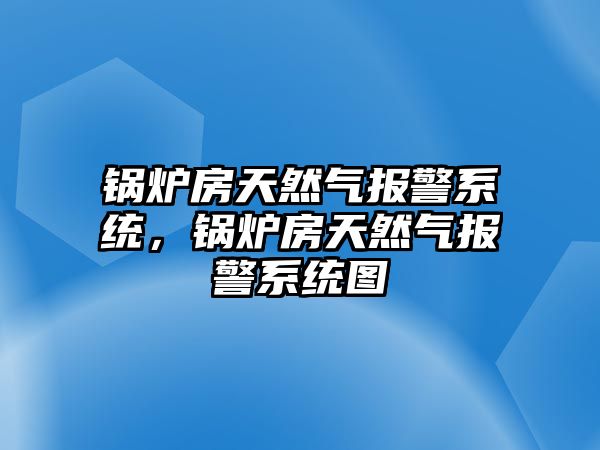 鍋爐房天然氣報警系統(tǒng)，鍋爐房天然氣報警系統(tǒng)圖