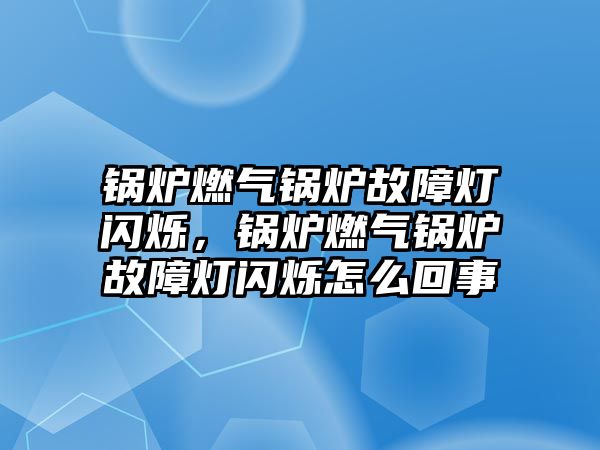 鍋爐燃?xì)忮仩t故障燈閃爍，鍋爐燃?xì)忮仩t故障燈閃爍怎么回事