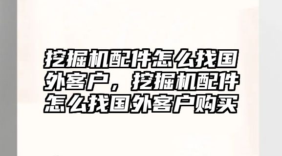 挖掘機(jī)配件怎么找國外客戶，挖掘機(jī)配件怎么找國外客戶購買