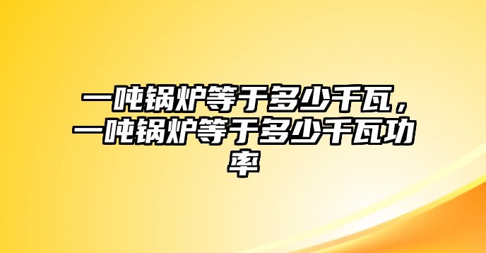 一噸鍋爐等于多少千瓦，一噸鍋爐等于多少千瓦功率