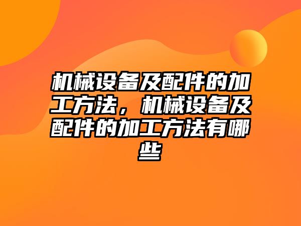 機械設(shè)備及配件的加工方法，機械設(shè)備及配件的加工方法有哪些