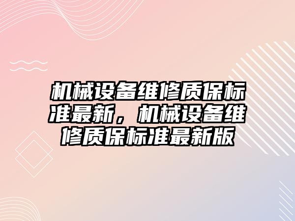 機械設(shè)備維修質(zhì)保標準最新，機械設(shè)備維修質(zhì)保標準最新版