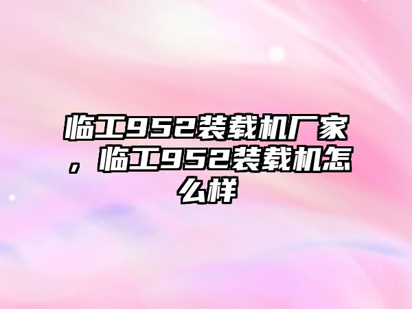 臨工952裝載機廠家，臨工952裝載機怎么樣