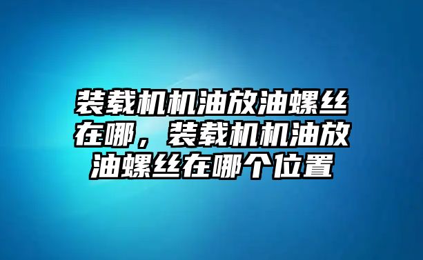 裝載機機油放油螺絲在哪，裝載機機油放油螺絲在哪個位置