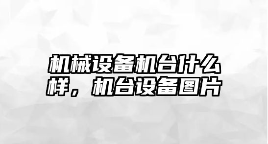 機(jī)械設(shè)備機(jī)臺(tái)什么樣，機(jī)臺(tái)設(shè)備圖片