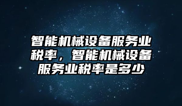 智能機械設備服務業(yè)稅率，智能機械設備服務業(yè)稅率是多少