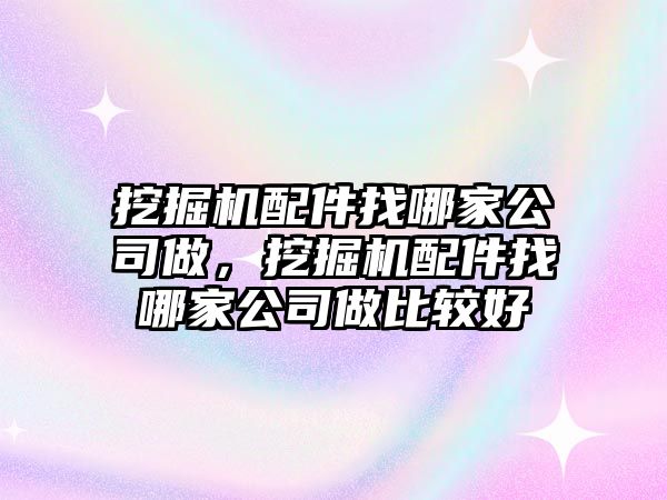 挖掘機(jī)配件找哪家公司做，挖掘機(jī)配件找哪家公司做比較好