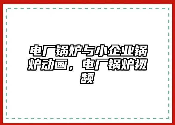 電廠鍋爐與小企業(yè)鍋爐動畫，電廠鍋爐視頻