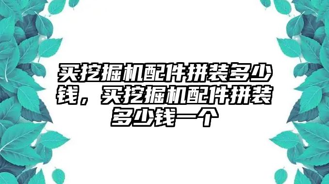 買挖掘機配件拼裝多少錢，買挖掘機配件拼裝多少錢一個