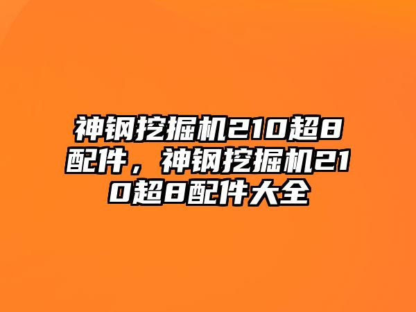 神鋼挖掘機210超8配件，神鋼挖掘機210超8配件大全