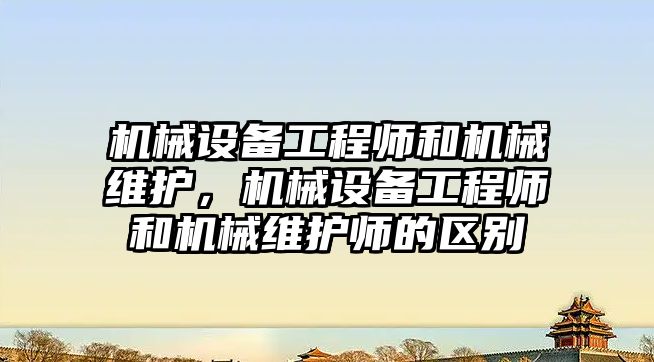 機械設(shè)備工程師和機械維護，機械設(shè)備工程師和機械維護師的區(qū)別