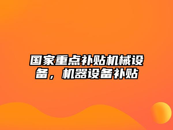 國家重點補貼機械設備，機器設備補貼