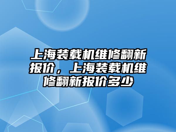 上海裝載機(jī)維修翻新報(bào)價(jià)，上海裝載機(jī)維修翻新報(bào)價(jià)多少